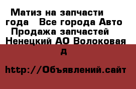 Матиз на запчасти 2010 года - Все города Авто » Продажа запчастей   . Ненецкий АО,Волоковая д.